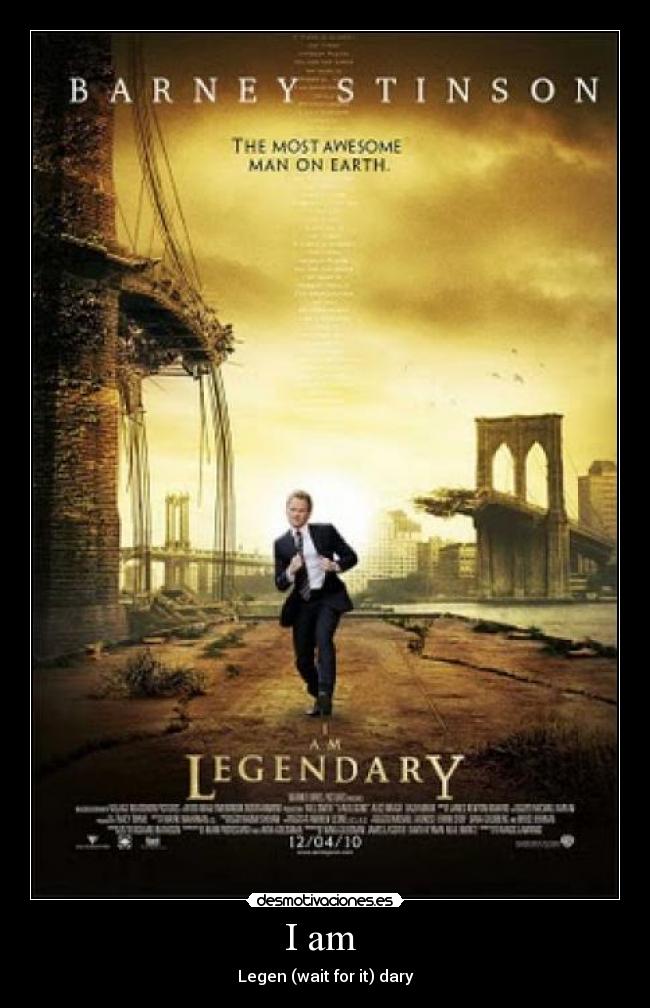 I am - Legen (wait for it) dary