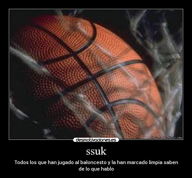 ssuk - Todos los que han jugado al baloncesto y la han marcado limpia saben
de lo que hablo