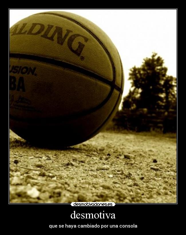 desmotiva - que se haya cambiado por una consola