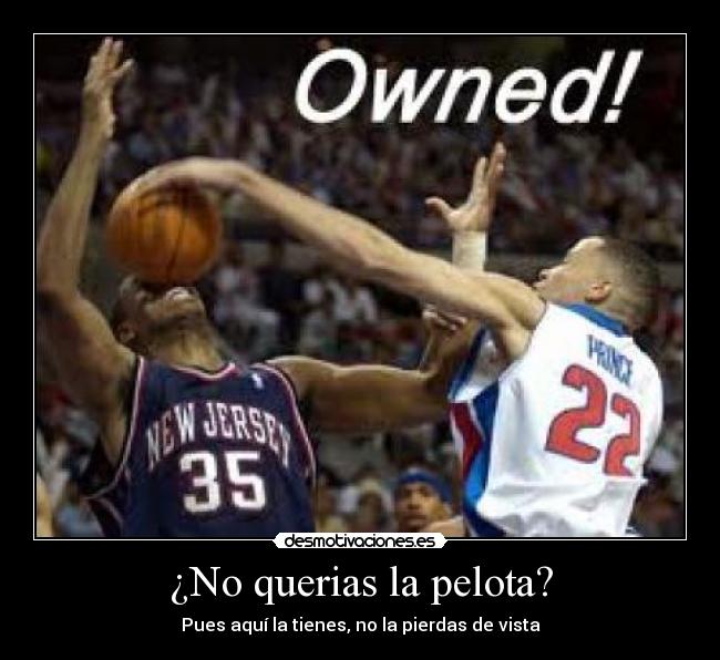 ¿No querias la pelota? - Pues aquí la tienes, no la pierdas de vista