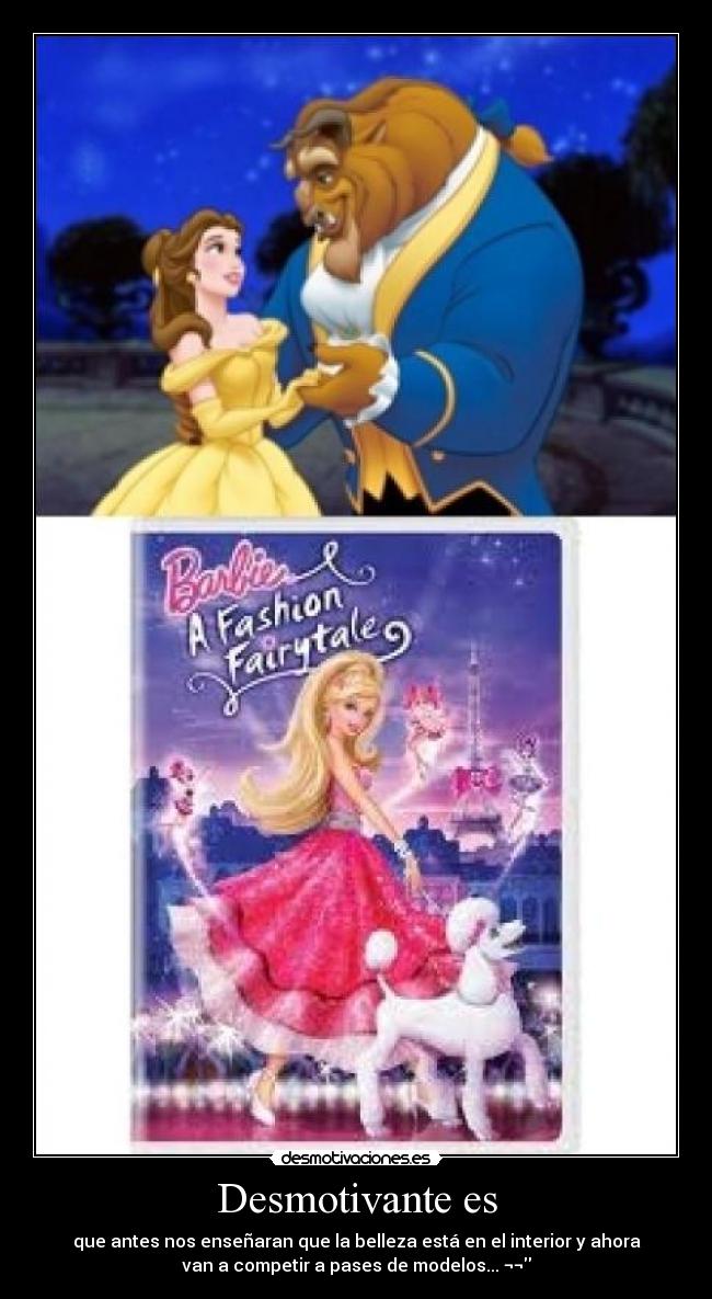 Desmotivante es - que antes nos enseñaran que la belleza está en el interior y ahora
van a competir a pases de modelos... ¬¬