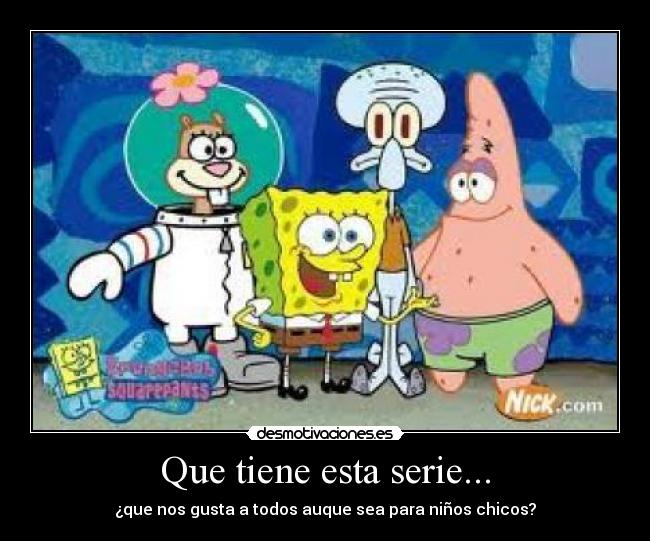 Que tiene esta serie... - ¿que nos gusta a todos auque sea para niños chicos?