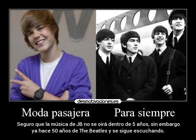 Moda pasajera Para siempre - Seguro que la música de JB no se oirá dentro de 5 años, sin embargo
ya hace 50 años de The Beatles y se sigue escuchando.