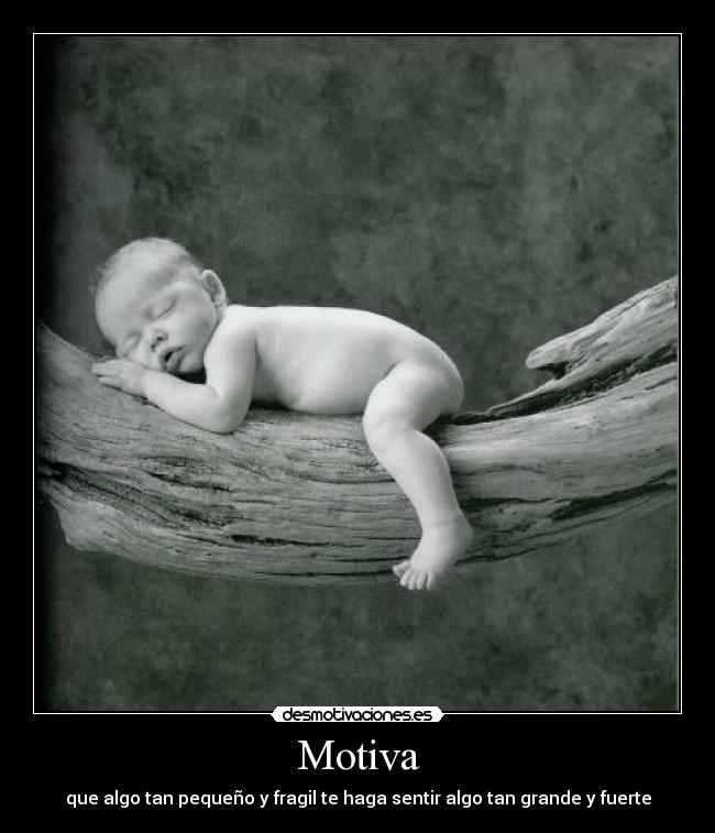 Motiva - que algo tan pequeño y fragil te haga sentir algo tan grande y fuerte