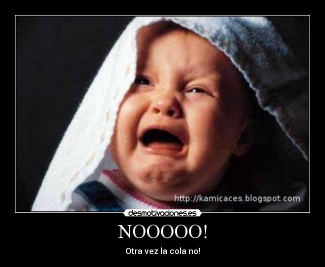 NOOOOO! - Otra vez la cola no!