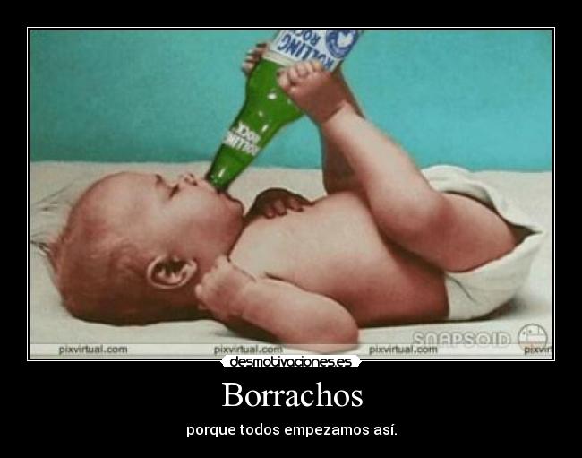 Borrachos - porque todos empezamos así.