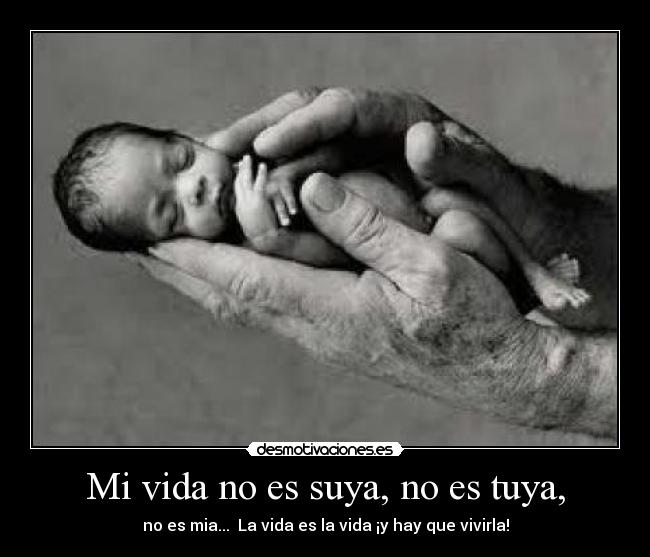 Mi vida no es suya, no es tuya, -