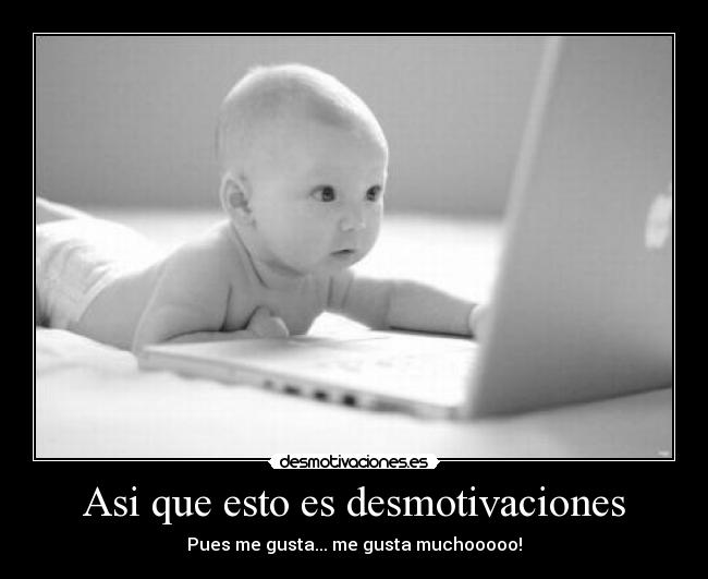 Asi que esto es desmotivaciones - Pues me gusta... me gusta muchooooo!