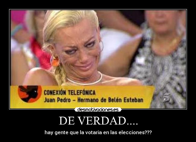 DE VERDAD.... - hay gente que la votaria en las elecciones???