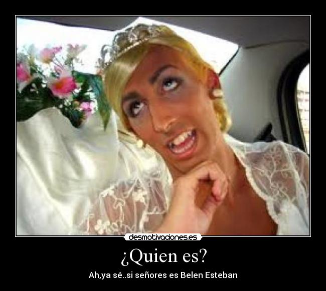 ¿Quien es? - Ah,ya sé..si señores es Belen Esteban