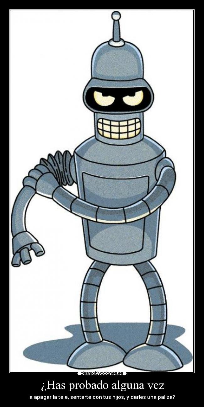 ¿Has probado alguna vez - a apagar la tele, sentarte con tus hijos, y darles una paliza?