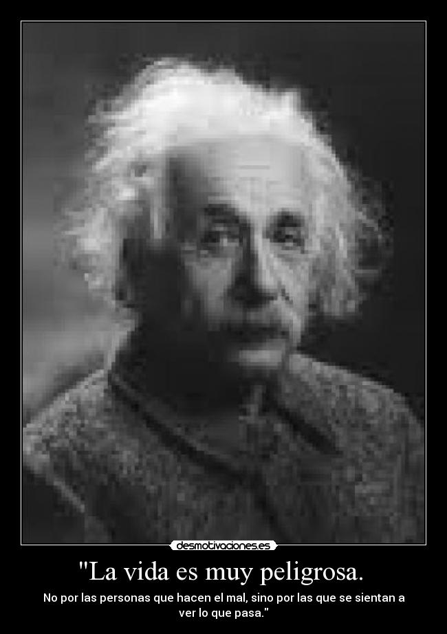 La vida es muy peligrosa. -