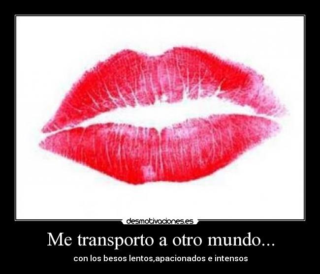 Me transporto a otro mundo... - con los besos lentos,apacionados e intensos