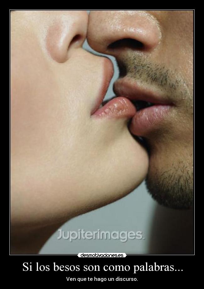 Si los besos son como palabras... - Ven que te hago un discurso.