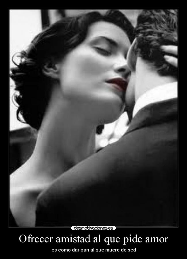 Ofrecer amistad al que pide amor -