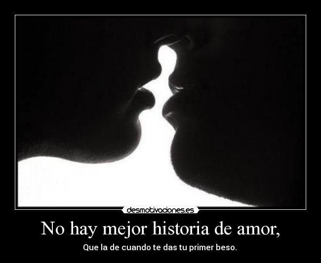 No hay mejor historia de amor, - Que la de cuando te das tu primer beso. 