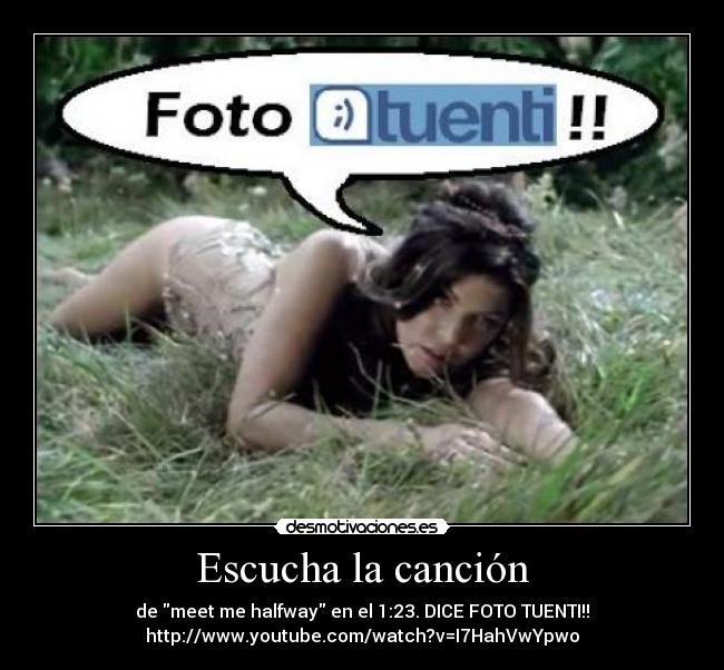 Escucha la canción - de meet me halfway en el 1:23. DICE FOTO TUENTI!!
http://www.youtube.com/watch?v=I7HahVwYpwo