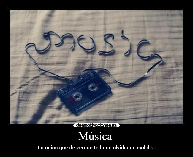 Música - Lo único que de verdad te hace olvidar un mal día .