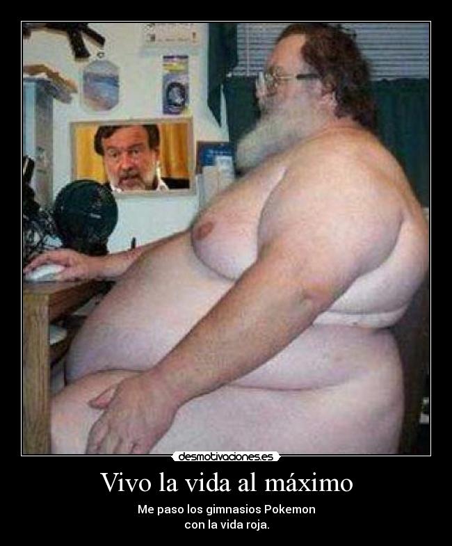 Vivo la vida al máximo - Me paso los gimnasios Pokemon
con la vida roja.