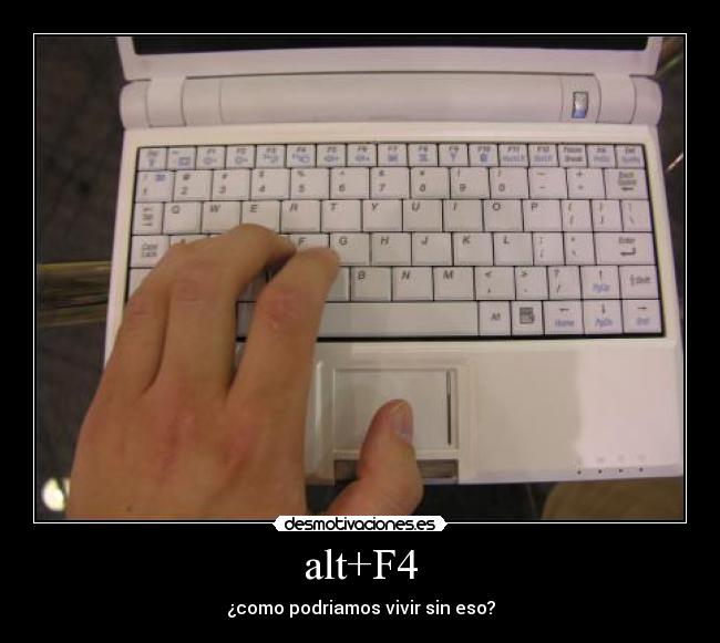 alt+F4 - ¿como podriamos vivir sin eso?