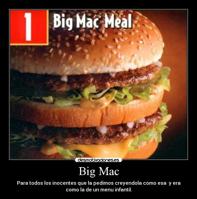 Big Mac - Para todos los inocentes que la pedimos creyendola como esa y era
como la de un menu infantil.