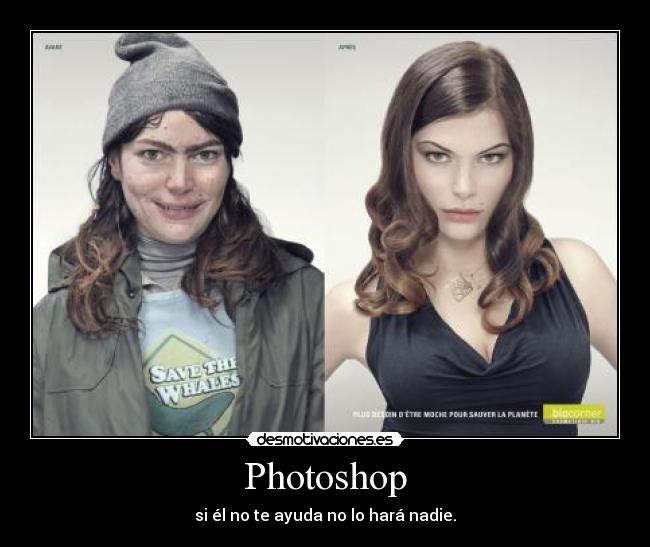 Photoshop - si él no te ayuda no lo hará nadie.