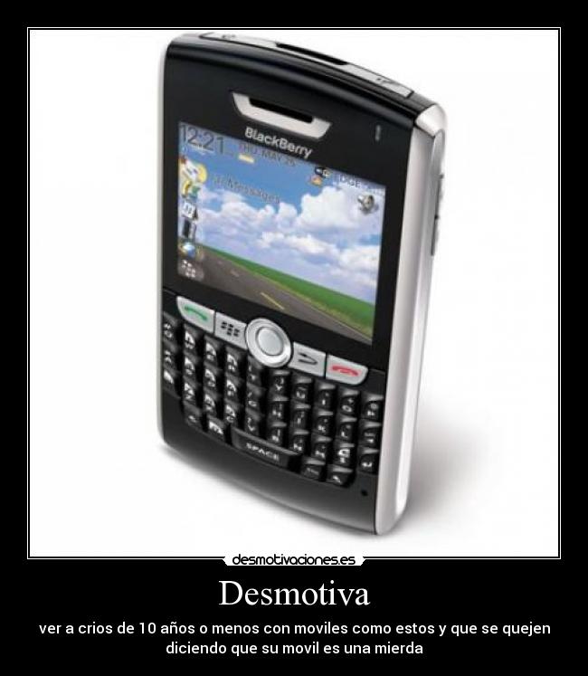 Desmotiva - ver a crios de 10 años o menos con moviles como estos y que se quejen
diciendo que su movil es una mierda
