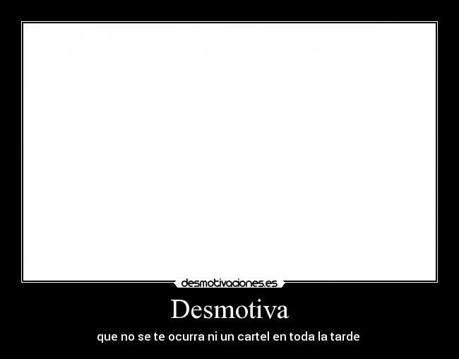 Desmotiva - que no se te ocurra ni un cartel en toda la tarde