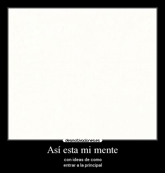 Así esta mi mente - con ideas de como
entrar a la principal