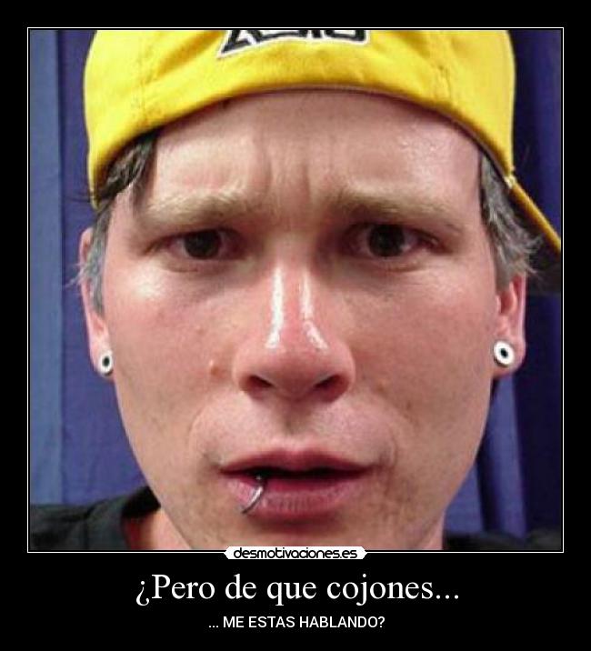 ¿Pero de que cojones... - ... ME ESTAS HABLANDO?