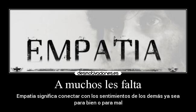 A muchos les falta - Empatia significa conectar con los sentimientos de los demás ya sea
para bien o para mal