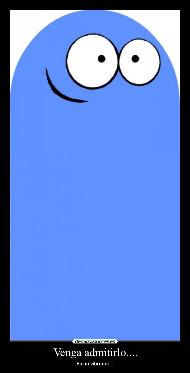 Venga admitirlo.... - Es un vibrador... 