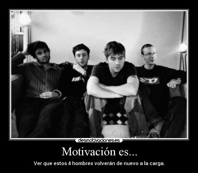 Motivación es... - Ver que estos 4 hombres volverán de nuevo a la carga.