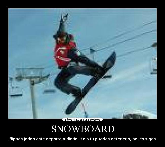 SNOWBOARD - flipaos joden este deporte a diario...solo tu puedes detenerlo, no les sigas