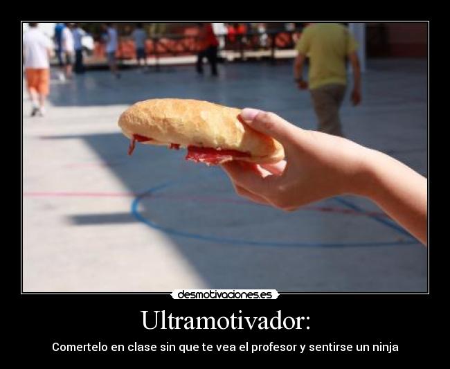 Ultramotivador: - Comertelo en clase sin que te vea el profesor y sentirse un ninja