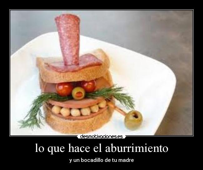 lo que hace el aburrimiento - y un bocadillo de tu madre