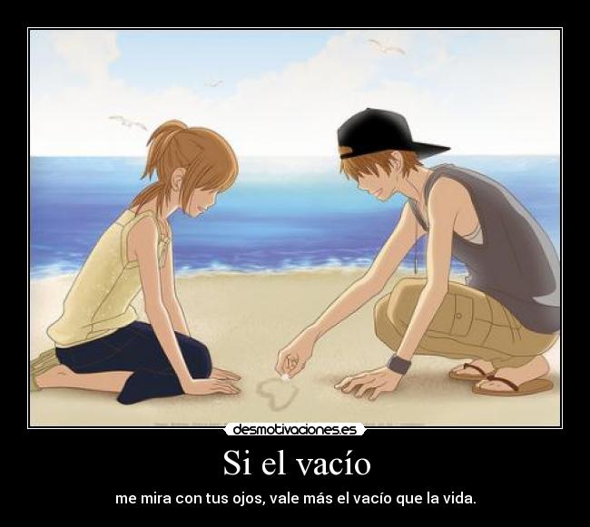 Si el vacío - me mira con tus ojos, vale más el vacío que la vida.