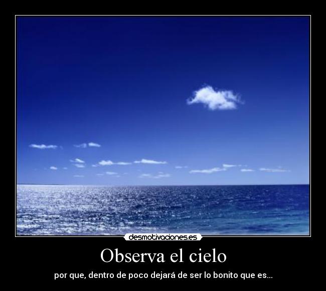 Observa el cielo - por que, dentro de poco dejará de ser lo bonito que es...