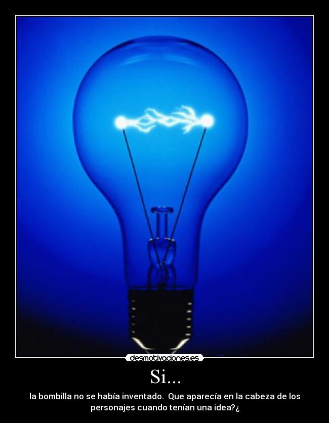 Si... - la bombilla no se había inventado.  Que aparecía en la cabeza de los
personajes cuando tenían una idea?¿