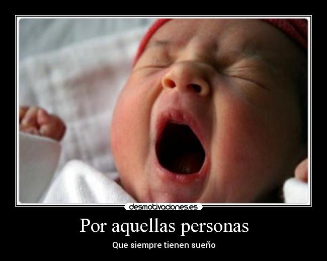 Por aquellas personas - Que siempre tienen sueño