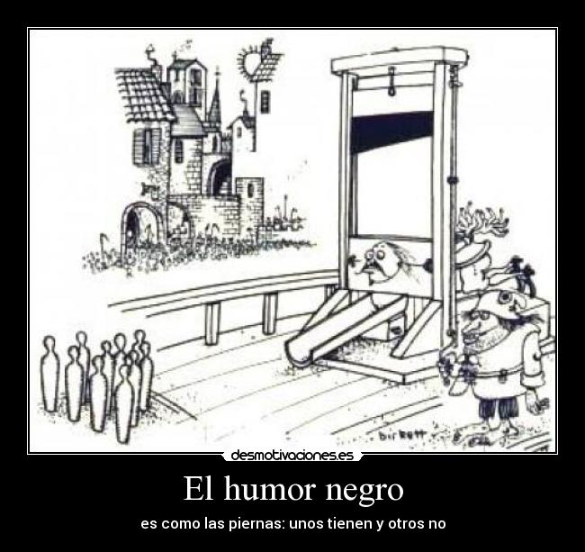 El humor negro - es como las piernas: unos tienen y otros no