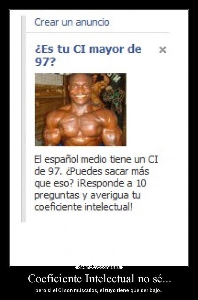 Coeficiente Intelectual no sé... - pero si el CI son músculos, el tuyo tiene que ser bajo...