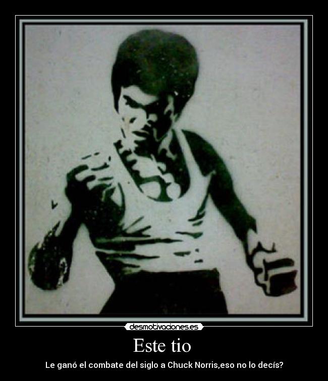 Este tio - Le ganó el combate del siglo a Chuck Norris,eso no lo decís?
