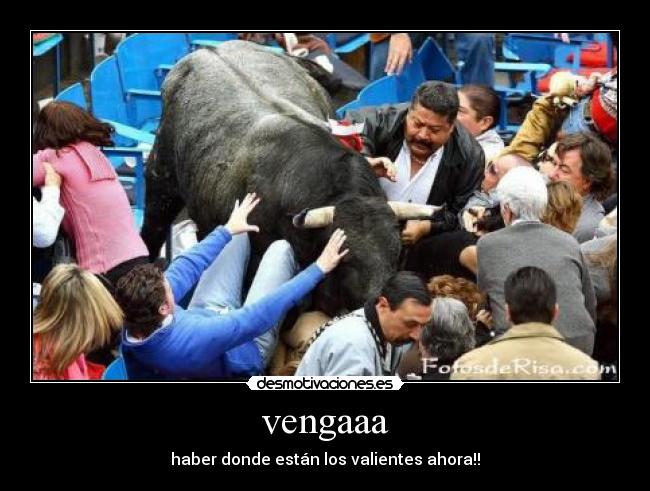 vengaaa - haber donde están los valientes ahora!!