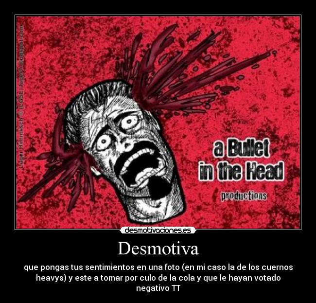 Desmotiva - que pongas tus sentimientos en una foto (en mi caso la de los cuernos
heavys) y este a tomar por culo de la cola y que le hayan votado
negativo TT