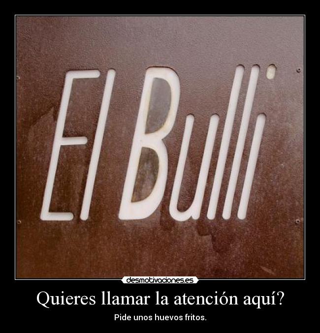 Quieres llamar la atención aquí? - Pide unos huevos fritos.