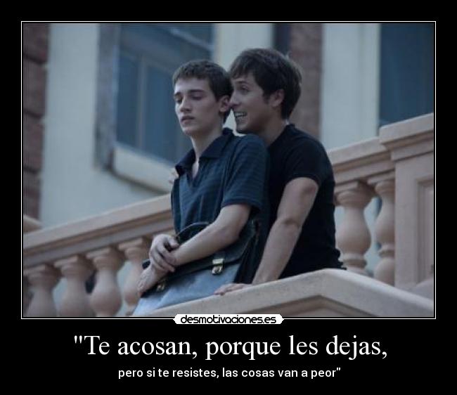 Te acosan, porque les dejas, - pero si te resistes, las cosas van a peor