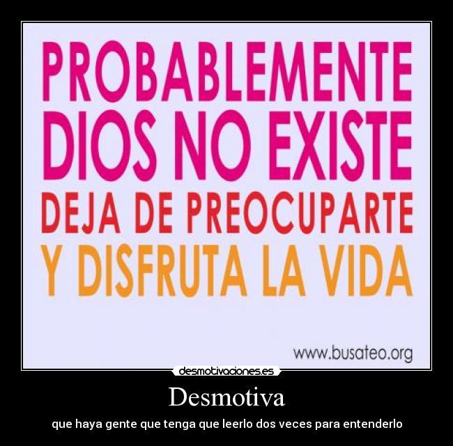 Desmotiva - que haya gente que tenga que leerlo dos veces para entenderlo