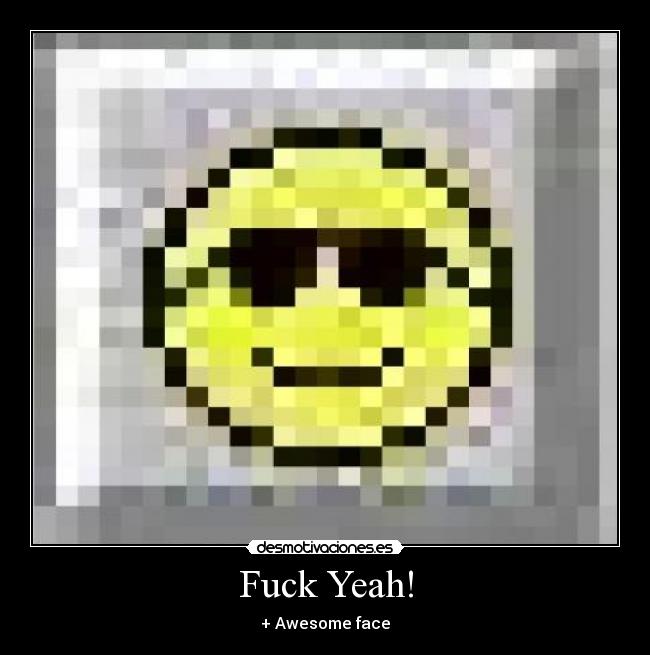Fuck Yeah! - + Awesome face