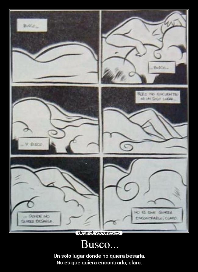 Busco... - Un solo lugar donde no quiera besarla.
No es que quiera encontrarlo, claro.